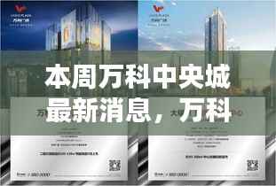 本周万科中央城最新动态与消息获取指南,揭秘最新动态,掌握关键信息速递