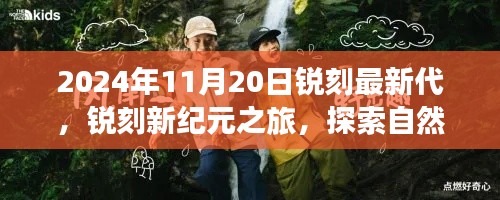 锐刻新纪元之旅,探索自然美景,寻找内心宁静(锐刻最新代,2024年11月20日)