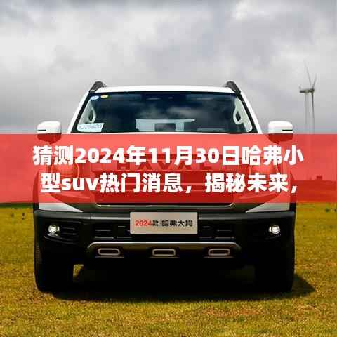 猜测2024年11月30日哈弗小型suv热门消息,揭秘未来,哈弗小型SUV 2024年热门消息预测与解读 —— 初学者也能快速掌握的技能指南