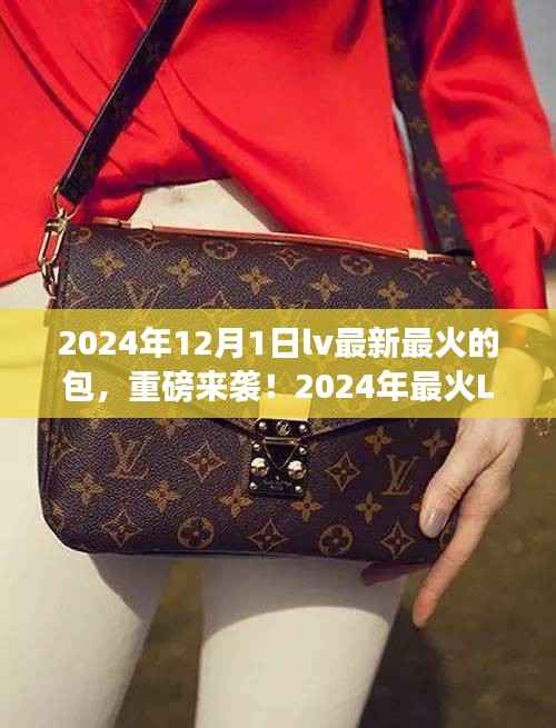 重磅来袭!揭秘2024年最火LV包包,时尚达人必备之选