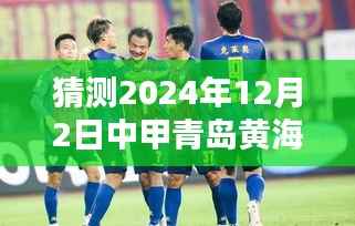 猜测2024年12月2日中甲青岛黄海热门消息,揭秘未来热门消息,如何预测与关注青岛黄海足球俱乐部在中甲的动态(2024年12月2日)