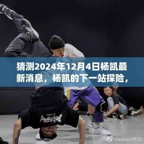 杨凯探险之旅揭秘,探寻自然秘境,心灵之旅启程于未来日期揭晓日,杨凯最新消息揭晓在2024年12月4日