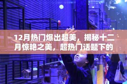 揭秘十二月惊艳之美,超热门话题下的季节魅力与超美风采展现