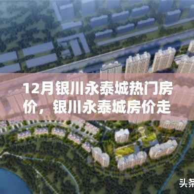 12月银川永泰城热门房价,银川永泰城房价走势分析,聚焦十二月热门楼盘观点