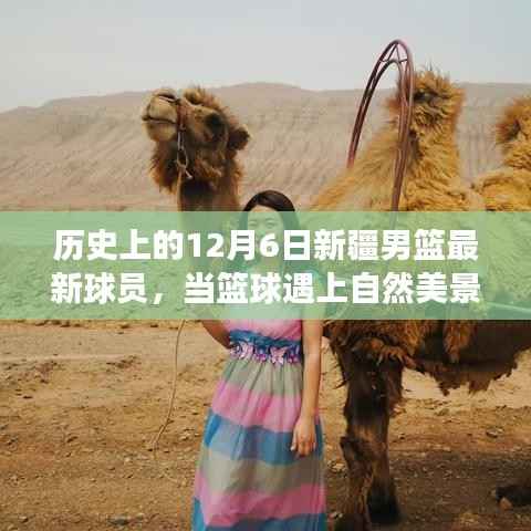 历史上的12月6日新疆男篮最新球员,当篮球遇上自然美景,新疆男篮巨星们的旅行日记