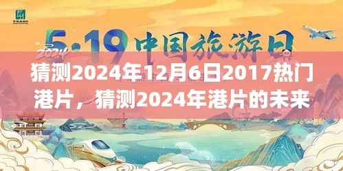 猜测2024年12月6日2017热门港片,猜测2024年港片的未来趋势,港片新风向标展望(港片爱好者必看)