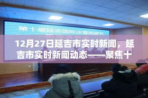 延吉市十二月二十七日实时新闻聚焦,市要闻速递