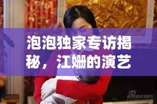 泡泡独家专访揭秘,江姗的演艺之路与生活点滴