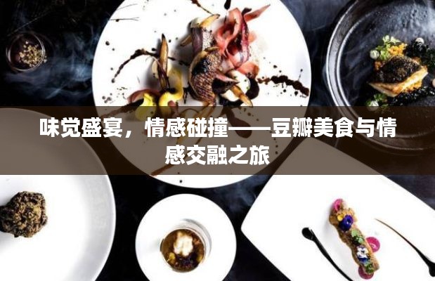 味觉盛宴,情感碰撞——豆瓣美食与情感交融之旅