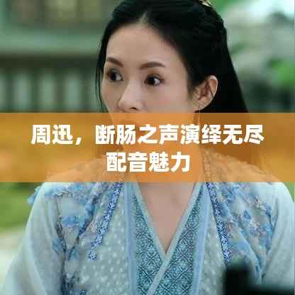 周迅，断肠之声演绎无尽配音魅力
