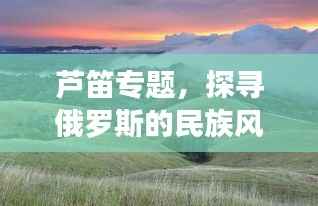芦笛专题,探寻俄罗斯的民族风情与野蛮之美