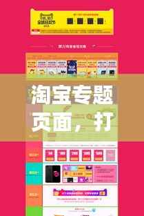 淘宝专题页面,打造极致购物体验,吸引你的每一次点击
