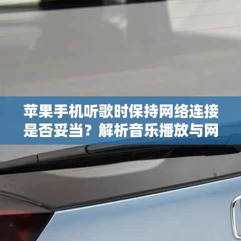 苹果手机听歌时保持网络连接是否妥当？解析音乐播放与网络状态关联之谜。