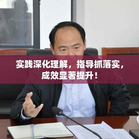 实践深化理解,指导抓落实,成效显著提升!