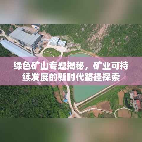 绿色矿山专题揭秘,矿业可持续发展的新时代路径探索
