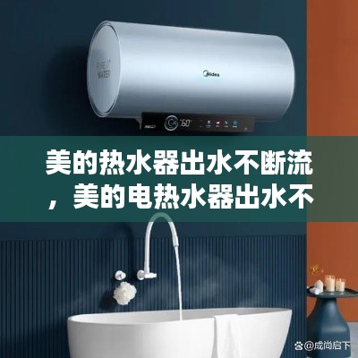 美的热水器出水不断流,美的电热水器出水不断电是什么原因