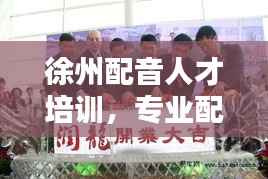 徐州配音人才培训,专业配音人才打造的全新篇章
