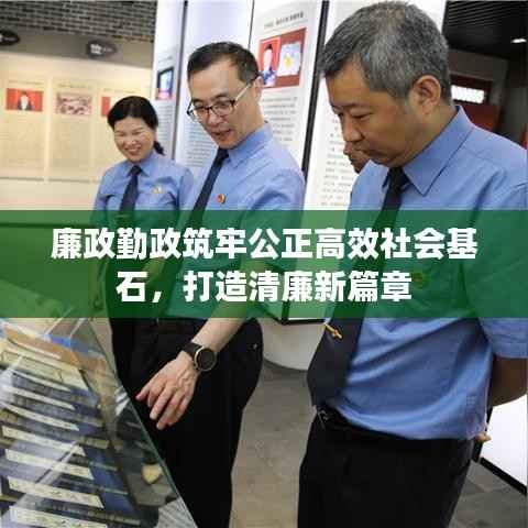 廉政勤政筑牢公正高效社会基石,打造清廉新篇章