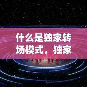 什么是独家转场模式,独家播出是什么意思