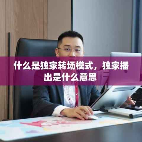 什么是独家转场模式,独家播出是什么意思
