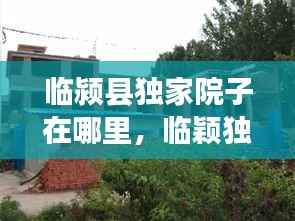 临颍县独家院子在哪里,临颖独家小院出售