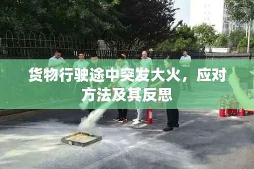 货物行驶途中突发大火,应对方法及其反思