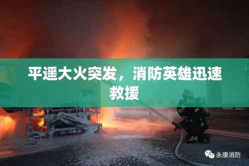 平遥大火突发,消防英雄迅速救援