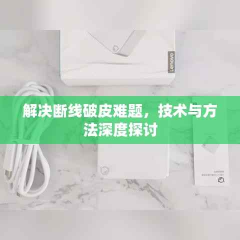 解决断线破皮难题,技术与方法深度探讨