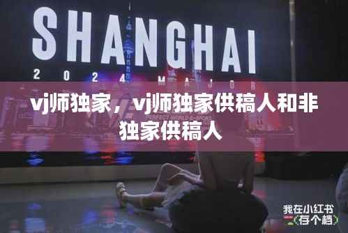 vj师独家,vj师独家供稿人和非独家供稿人