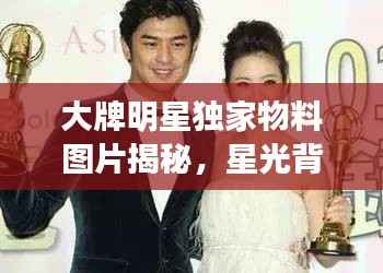 大牌明星独家物料图片揭秘,星光背后的故事全揭秘