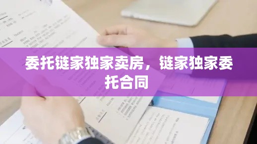 委托链家独家卖房，链家独家委托合同 