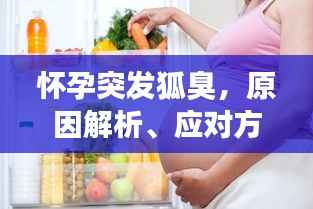 怀孕突发狐臭,原因解析、应对方法及日常护理全攻略!