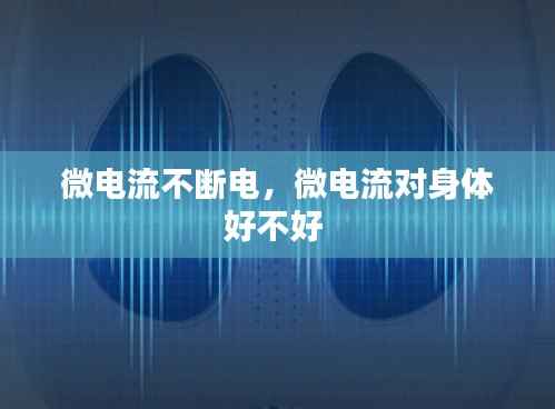 微电流不断电,微电流对身体好不好