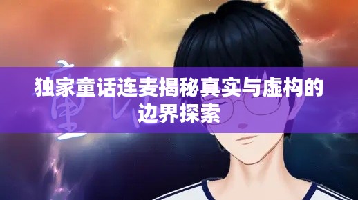 独家童话连麦揭秘真实与虚构的边界探索