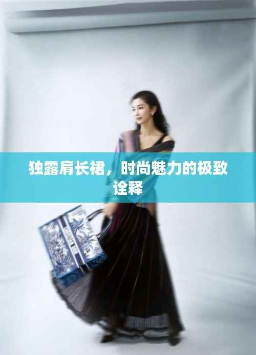 独露肩长裙,时尚魅力的极致诠释