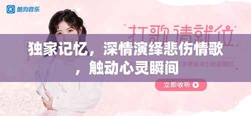 独家记忆,深情演绎悲伤情歌,触动心灵瞬间
