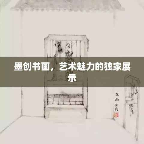 墨创书画,艺术魅力的独家展示