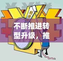 不断推进转型升级,推进转型升级高质量发展是