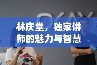 林庆堂,独家讲师的魅力与智慧传承之道