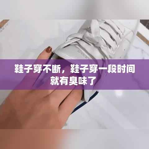鞋子穿不断,鞋子穿一段时间就有臭味了