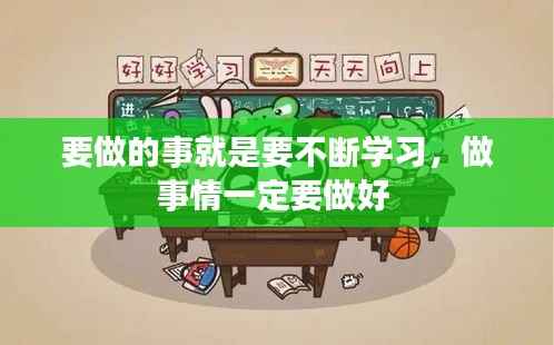 要做的事就是要不断学习，做事情一定要做好 