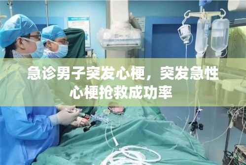 急诊男子突发心梗,突发急性心梗抢救成功率