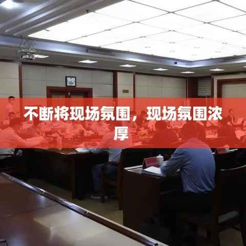 不断将现场氛围,现场氛围浓厚