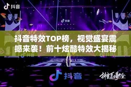 抖音特效TOP榜,视觉盛宴震撼来袭!前十炫酷特效大揭秘!