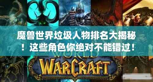 魔兽世界垃圾人物排名大揭秘!这些角色你绝对不能错过!