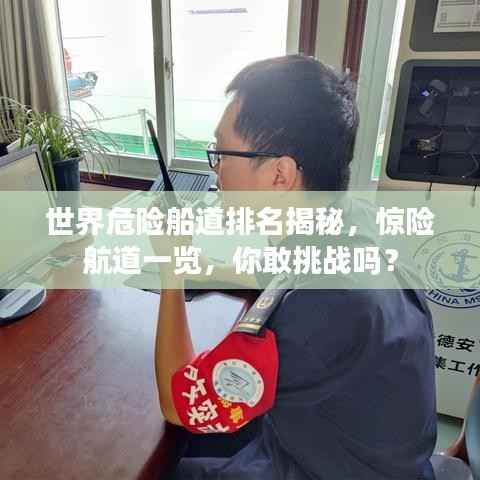 世界危险船道排名揭秘,惊险航道一览,你敢挑战吗?