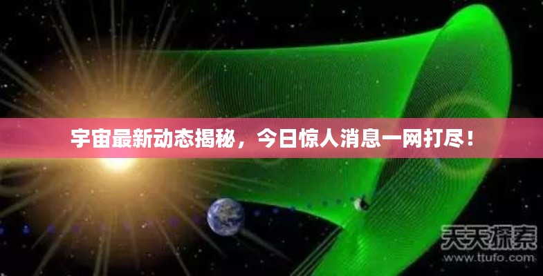 宇宙最新动态揭秘,今日惊人消息一网打尽!