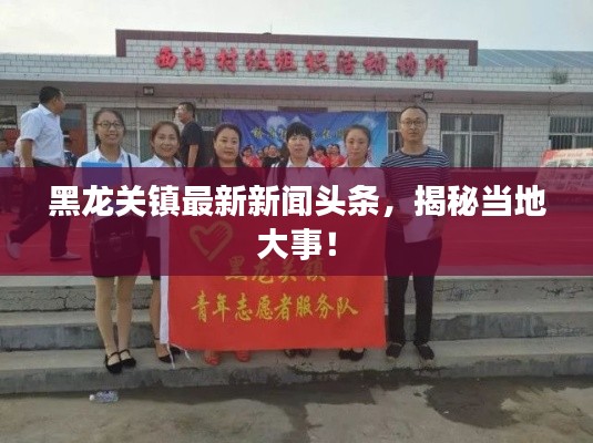 黑龙关镇最新新闻头条,揭秘当地大事!