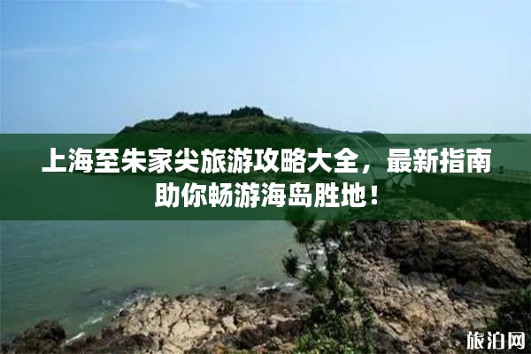 上海至朱家尖旅游攻略大全,最新指南助你畅游海岛胜地!