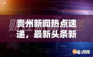 贵州新闻热点速递，最新头条新闻汇总